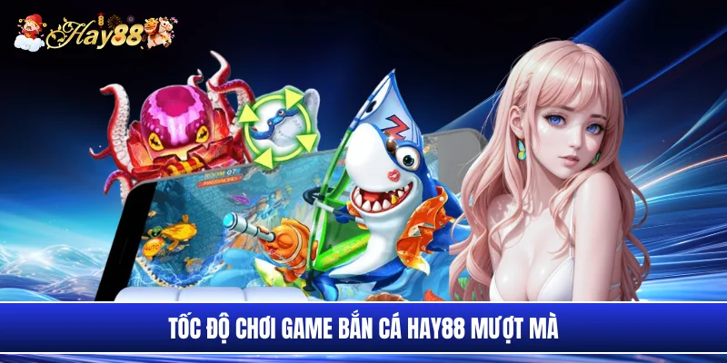 Tốc độ chơi game bắn cá Hay88 mượt mà