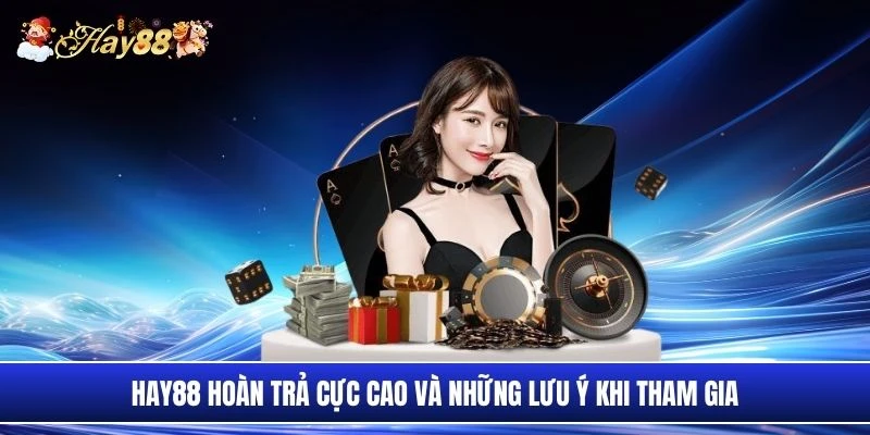 Hay88 hoàn trả cực cao và những lưu ý khi tham gia